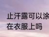 止汗露可以涂在衣服上吗 止汗露能涂在衣服上吗