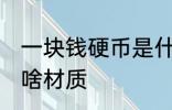 一块钱硬币是什么材质 一块钱硬币是啥材质