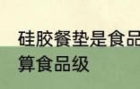 硅胶餐垫是食品级的吗 硅胶餐垫算不算食品级