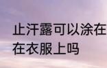 止汗露可以涂在衣服上吗 止汗露能涂在衣服上吗
