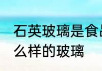 石英玻璃是食品级的吗 石英玻璃是怎么样的玻璃