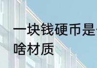 一块钱硬币是什么材质 一块钱硬币是啥材质