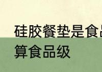 硅胶餐垫是食品级的吗 硅胶餐垫算不算食品级