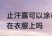 止汗露可以涂在衣服上吗 止汗露能涂在衣服上吗