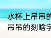 水杯上吊吊的刻什么字比较好 水杯上吊吊的刻啥字比较好