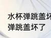 水杯弹跳盖坏了怎么办 如何解决水杯弹跳盖坏了