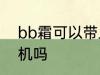 bb霜可以带上飞机吗 bb霜能带上飞机吗