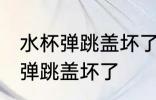 水杯弹跳盖坏了怎么办 如何解决水杯弹跳盖坏了