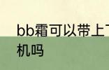 bb霜可以带上飞机吗 bb霜能带上飞机吗