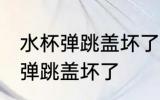 水杯弹跳盖坏了怎么办 如何解决水杯弹跳盖坏了