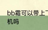 bb霜可以带上飞机吗 bb霜能带上飞机吗
