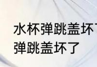 水杯弹跳盖坏了怎么办 如何解决水杯弹跳盖坏了