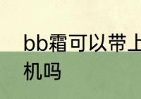 bb霜可以带上飞机吗 bb霜能带上飞机吗