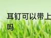 耳钉可以带上飞机吗 耳钉能带上飞机吗