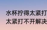 水杯拧得太紧打不开怎么办 水杯拧得太紧打不开解决方法