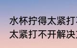水杯拧得太紧打不开怎么办 水杯拧得太紧打不开解决方法