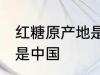 红糖原产地是中国吗 红糖原产地是不是中国