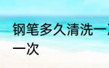 钢笔多久清洗一次 钢笔多长时间清洗一次