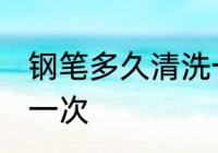 钢笔多久清洗一次 钢笔多长时间清洗一次