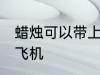 蜡烛可以带上飞机吗 蜡烛能不能带上飞机