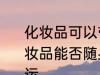 化妆品可以带上飞机吗还是托运呢 化妆品能否随身携带上飞机还是需要托运