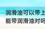 润滑油可以带上飞机吗 飞机上其实不能带润滑油对吗