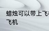 蜡烛可以带上飞机吗 蜡烛能不能带上飞机