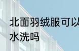北面羽绒服可以水洗吗 北面羽绒服能水洗吗