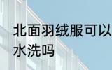 北面羽绒服可以水洗吗 北面羽绒服能水洗吗