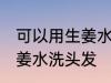 可以用生姜水洗头发吗 可不可以用生姜水洗头发