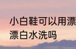 小白鞋可以用漂白水洗吗 小白鞋能用漂白水洗吗