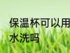 保温杯可以用冷水洗吗 保温杯能用凉水洗吗