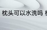 枕头可以水洗吗 枕头可以用清水洗吗