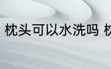 枕头可以水洗吗 枕头可以用清水洗吗