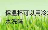 保温杯可以用冷水洗吗 保温杯能用凉水洗吗