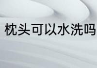 枕头可以水洗吗 枕头可以用清水洗吗