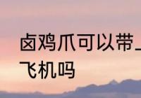 卤鸡爪可以带上飞机吗 卤鸡爪能带上飞机吗