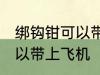 绑钩钳可以带上飞机吗 绑钩钳可不可以带上飞机