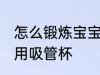 怎么锻炼宝宝用吸管杯 如何锻炼宝宝用吸管杯