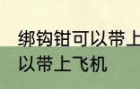绑钩钳可以带上飞机吗 绑钩钳可不可以带上飞机