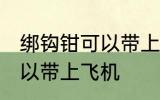 绑钩钳可以带上飞机吗 绑钩钳可不可以带上飞机