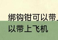 绑钩钳可以带上飞机吗 绑钩钳可不可以带上飞机