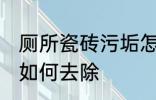 厕所瓷砖污垢怎么去除 厕所瓷砖污垢如何去除