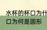 水杯的杯口为什么是圆形的 水杯的杯口为何是圆形