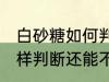 白砂糖如何判断还能不能吃 白砂糖怎样判断还能不能吃
