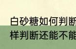 白砂糖如何判断还能不能吃 白砂糖怎样判断还能不能吃