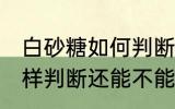 白砂糖如何判断还能不能吃 白砂糖怎样判断还能不能吃