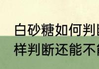 白砂糖如何判断还能不能吃 白砂糖怎样判断还能不能吃