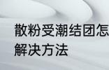 散粉受潮结团怎么办 散粉受潮结团的解决方法