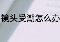 镜头受潮怎么办 镜头受潮的处理方法